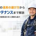 鳶職人の道具の選び方からメンテナンスまで解説｜未経験者歓迎の求人情報も紹介