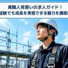 鳶職人見習いの求人ガイド！未経験でも成長を実感できる魅力を徹底解説